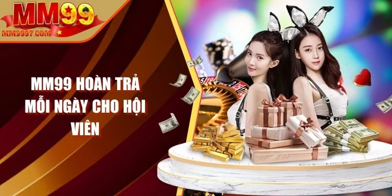 MM99 hoàn trả mỗi ngày cho hội viên