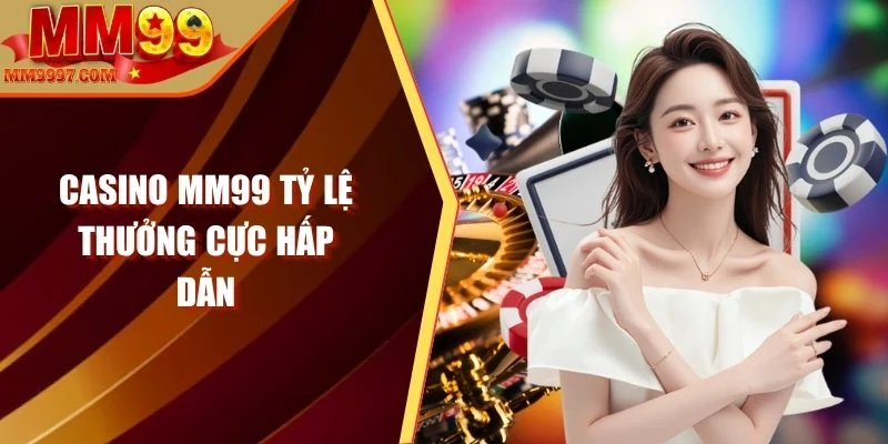 Casino MM99 tỷ lệ thưởng cực hấp dẫn