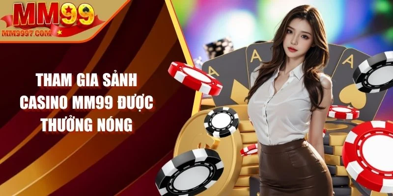 Tham gia sảnh casino MM99 được thưởng nóng